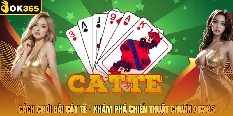 Cách Chơi Bài Cát Tê – Khám Phá Chiến Thuật Chuẩn Ok365