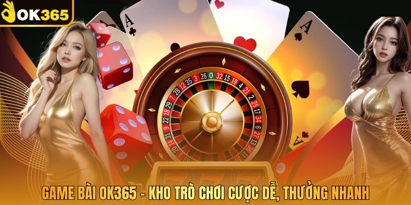 Game Bài OK365 - Kho Trò Chơi Cược Dễ, Thưởng Nhanh