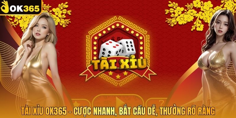 Tài Xỉu OK365 – Cược Nhanh, Bắt Cầu Dễ, Thưởng Rõ Ràng